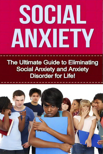 Social Anxiety: The Ultimate Guide To Eliminating Social Anxiety And Anxiety Disorder For Life!, De Pearson, Maggie., Vol. 1. Editorial Createspace, Tapa Blanda En Inglés