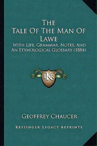 The Tale Of The Man Of Lawe : With Life, Grammar, Notes, And An Etymological Glossary (1884), De Geoffrey Chaucer. Editorial Kessinger Publishing, Tapa Blanda En Inglés