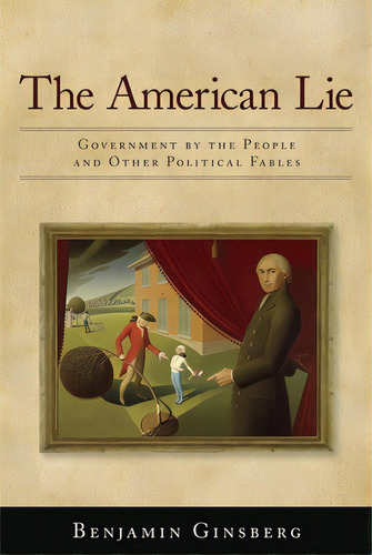 The American Lie: Government By The People And Other Political Fables, De Ginsberg, Benjamin. Editorial Oxford Univ Pr, Tapa Blanda En Inglés