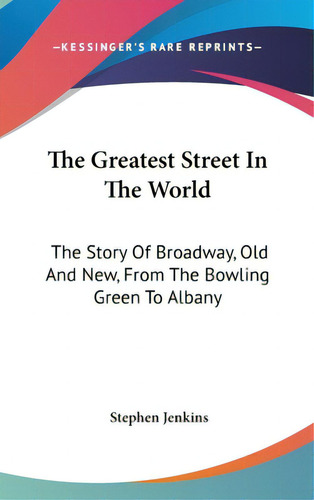 The Greatest Street In The World: The Story Of Broadway, Old And New, From The Bowling Green To A..., De Jenkins, Stephen. Editorial Kessinger Pub Llc, Tapa Dura En Inglés