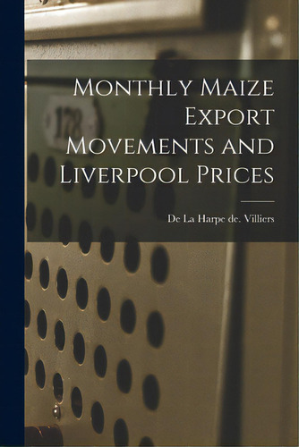 Monthly Maize Export Movements And Liverpool Prices, De Villiers, De La Harpe De. Editorial Hassell Street Pr, Tapa Blanda En Inglés