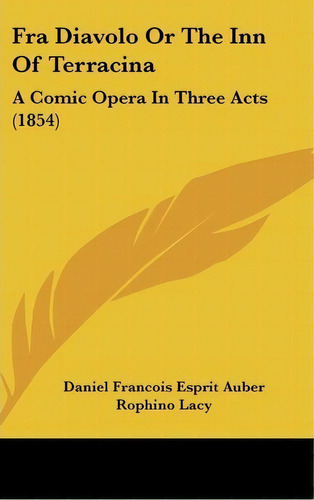 Fra Diavolo Or The Inn Of Terracina : A Comic Opera In Three Acts (1854), De Daniel Francois Esprit Auber. Editorial Kessinger Publishing, Tapa Dura En Inglés