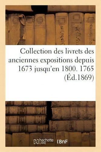 Collection Des Livrets Des Anciennes Expositions Depuis 1673 Jusqu'en 1800. Exposition De 1765, De Jules Guiffrey. Editorial Hachette Livre - Bnf, Tapa Blanda En Francés