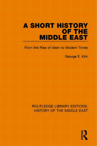 A Short History Of The Middle East: From The Rise Of Islam To Modern Times, De Kirk, George E.., Vol. 1. Editorial Routledge, Tapa Blanda En Inglés