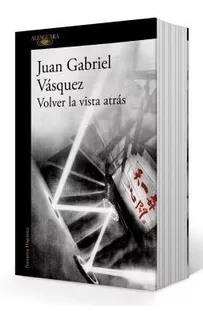 Volver La Vista Atras - Juan Gabriel Vasquez