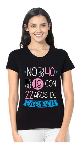 Playera Mujer No Tengo 40 Años, Tengo 18 Con 22 Experiencia