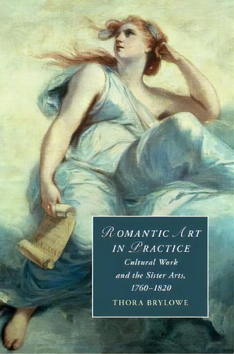 Romantic Art In Practice : Cultural Work And The Sister Arts, 1760-1820, De Thora Brylowe. Editorial Cambridge University Press, Tapa Dura En Inglés