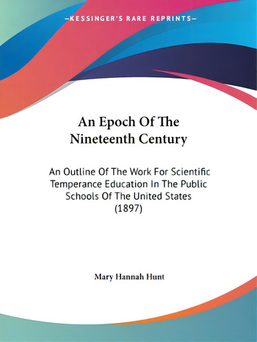 An Epoch Of The Nineteenth Century: An Outline Of The Work For Scientific Temperance Education In..., De Hunt, Mary Hannah. Editorial Kessinger Pub Llc, Tapa Blanda En Inglés