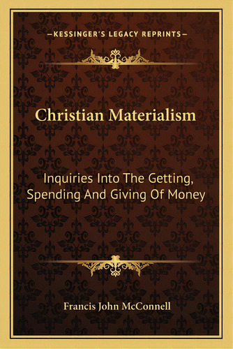 Christian Materialism: Inquiries Into The Getting, Spending And Giving Of Money, De Mcnell, Francis John. Editorial Kessinger Pub Llc, Tapa Blanda En Inglés