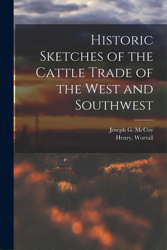 Historic Sketches Of The Cattle Trade Of The West And Southwest, De Mccoy, Joseph G. (joseph Geiting) 18. Editorial Legare Street Pr, Tapa Blanda En Inglés