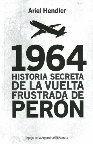Ariel Hendler. 1964 La Vuelta Frustrada De Perón