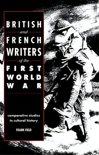 British And French Writers Of The First World War : Comparative Studies In Cultural History, De Frank Field. Editorial Cambridge University Press, Tapa Blanda En Inglés