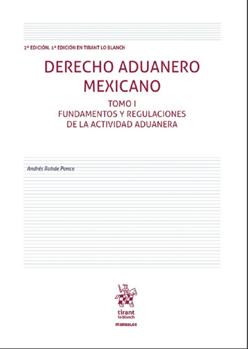 Derecho Aduanero Mexicano.: Fundamentos Y Regulaciones De La Actividad Aduanera / Tomo I, De Rohde Ponce, Andrés. Editorial Tirant Lo Blanch, Tapa Blanda En Español, 1