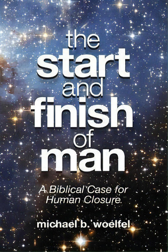 The Start And Finish Of Man, De Michael B Woelfel. Editorial Createspace Independent Publishing Platform, Tapa Blanda En Inglés