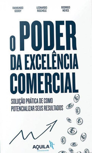 O Poder Da Excelência Comercial: Solução Prática De Como Potencializar Seus Resultados, De Neves, Rodrigo / Godoy, Raimundo / Rischele, Leonardo. Editora Aquila Editora, Capa Mole Em Português