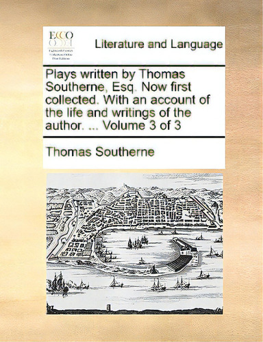Plays Written By Thomas Southerne, Esq. Now First Collected. With An Account Of The Life And Writ..., De Southerne, Thomas., Vol. 3. Editorial Gale Ecco Print Ed, Tapa Blanda En Inglés