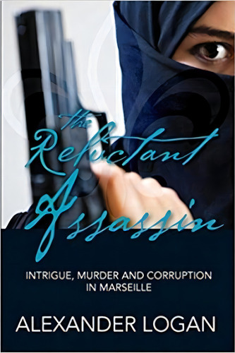 The Reluctant Assassin 2018: Intrigue, Murder And Corruption In Marseille, De Alexander Logan., Vol. 1. Editorial Wild Side Publishing, Tapa Blanda En Inglés