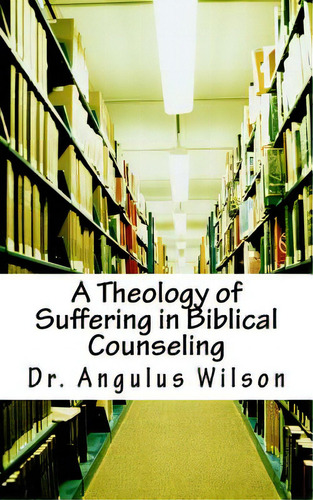 A Theology Of Suffering In Biblical Counseling, De Wilson Phd, Angulus D.., Vol. 1. Editorial Createspace, Tapa Blanda En Inglés