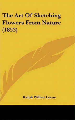 The Art Of Sketching Flowers From Nature (1853), De Ralph Willett Lucas. Editorial Kessinger Publishing, Tapa Dura En Inglés