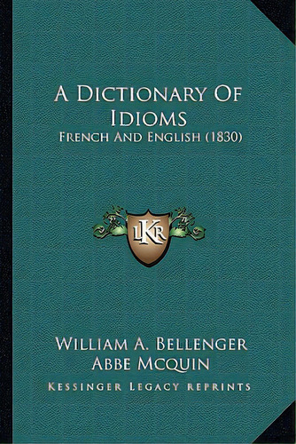 A Dictionary Of Idioms: French And English (1830), De Bellenger, William A.. Editorial Kessinger Pub Llc, Tapa Blanda En Inglés