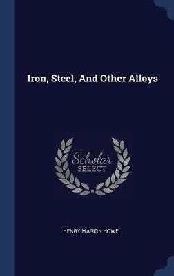 Iron, Steel, And Other Alloys - Henry Marion Howe (hardba...