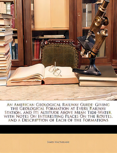 An American Geological Railway Guide: Giving The Geological Formation At Every Railway Station, A..., De Macfarlane, James. Editorial Nabu Pr, Tapa Blanda En Inglés