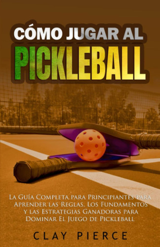 Libro: Cómo Jugar Al Pickleball: La Guía Completa Para Princ