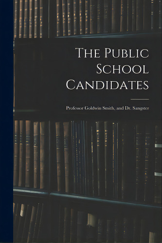 The Public School Candidates: Professor Goldwin Smith, And Dr. Sangster, De Anonymous. Editorial Legare Street Pr, Tapa Blanda En Inglés