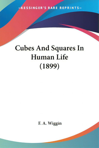 Cubes And Squares In Human Life (1899), De Wiggin, F. A.. Editorial Kessinger Pub Llc, Tapa Blanda En Inglés