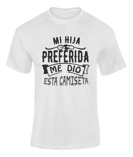 Playera Regalo Papá - Mi Hija Preferida Me Dio Esta Camiseta