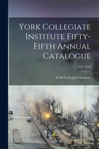York Collegiate Institute Fifty-fifth Annual Catalogue; 1927-1928, De York Collegiate Institute. Editorial Hassell Street Pr, Tapa Blanda En Inglés