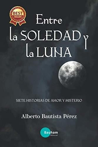 Entre La Soledad Y La Luna Siete Historias De Amor, de Bautista Pérez, Alberto. Editorial Independently Published en español