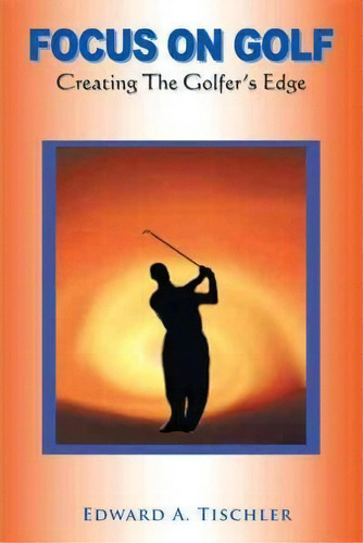 Focus On Golf, De Edward A Tischler. Editorial Authorhouse, Tapa Dura En Inglés