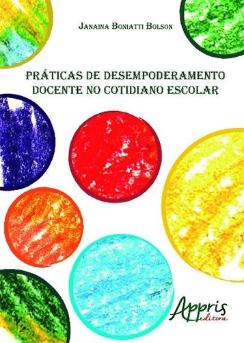 Práticas de desempoderamento docente no cotidiano escolar, de Bolson, Janaina Boniatti. Editorial Appris Editora e Livraria Eireli - ME, capa mole em português, 2016