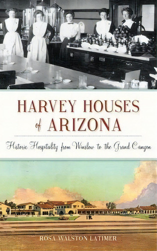Harvey Houses Of Arizona : Historic Hospitality From Winslow To The Grand Canyon, De Rosa Walston Latimer. Editorial History Press Library Editions, Tapa Dura En Inglés