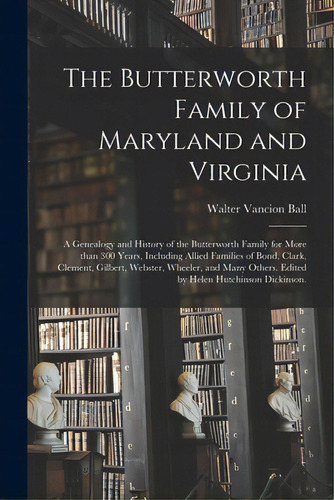 The Butterworth Family Of Maryland And Virginia; A Genealogy And History Of The Butterworth Famil..., De Ball, Walter Vancion 1901-. Editorial Hassell Street Pr, Tapa Blanda En Inglés