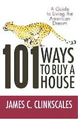 101 Ways To Buy A House : If Your Goal Is To Catch A Cheetah, You Don't Practice By Jogging, De James C Clinkscales. Editorial Iuniverse, Tapa Blanda En Inglés