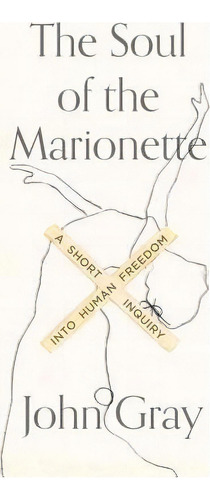 The Soul Of The Marionette : A Short Inquiry Into Human Freedom, De Fellow John Gray. Editorial Farrar, Straus And Giroux, Tapa Blanda En Inglés