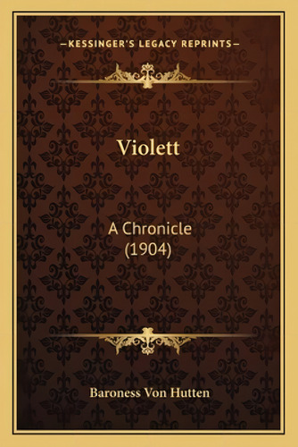 Violett: A Chronicle (1904) A Chronicle (1904), De Von Hutten, Baroness., Vol. 1. Editorial Kessinger Pub Llc, Tapa Blanda En Inglés