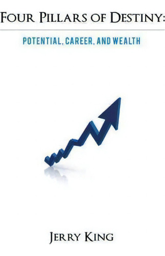 Four Pillars Of Destiny: Potential, Career, And Wealth, De Jerry King., Vol. 1. Editorial Iuniverse, Tapa Dura En Inglés