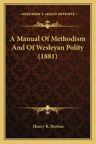 A Manual Of Methodism And Of Wesleyan Polity (1881), De Burton, Henry R.. Editorial Kessinger Pub Llc, Tapa Blanda En Inglés