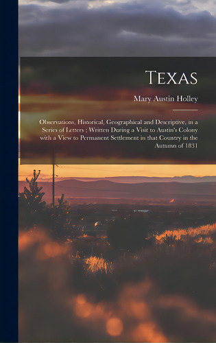 Texas: Observations, Historical, Geographical And Descriptive, In A Series Of Letters; Written Du..., De Holley, Mary Austin 1784-1846. Editorial Legare Street Pr, Tapa Dura En Inglés