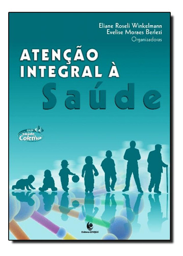 Atenção Integral À Saúde - Col. Saúde Coletiva, de Eliane Roseli Winkelmann. Editora UNIJUI, capa mole em português