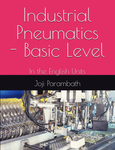 Industrial Pneumatics - Basic Level: In The English Units (pneumatic Book Series (in The English Units)), De Parambath, Joji., Vol. 1. Editorial Independently Published, Tapa Blanda En Inglés