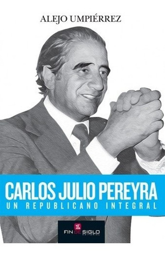 Carlos Julio Pereyra. Un Republicano Integral - Alejo Umpier