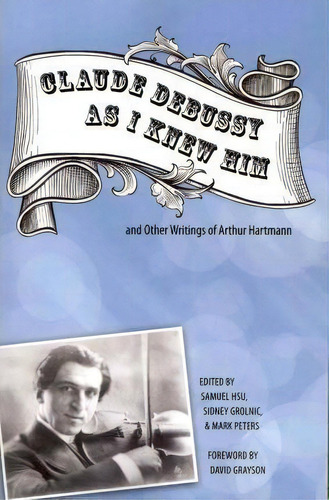 Claude Debussy As I Knew Him And Other Writings Of Arthur Hartmann, De Samuel Hsu. Editorial Boydell Brewer Ltd, Tapa Blanda En Inglés
