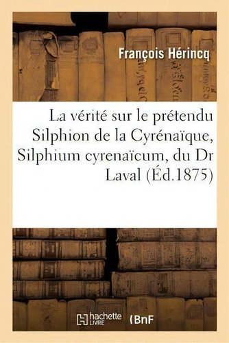 La Verite Sur Le Pretendu Silphion De La Cyrenaique, Silphium Cyrenaicum, Du Dr Laval, De Herincq-f. Editorial Hachette Livre - Bnf, Tapa Blanda En Francés