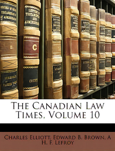The Canadian Law Times, Volume 10, De Elliott, Charles., Vol. 10. Editorial Nabu Pr, Tapa Blanda En Inglés