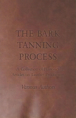 The Bark Tanning Process - A Collection Of Historical Articles On Leather Production, De Various. Editorial Read Books, Tapa Blanda En Inglés