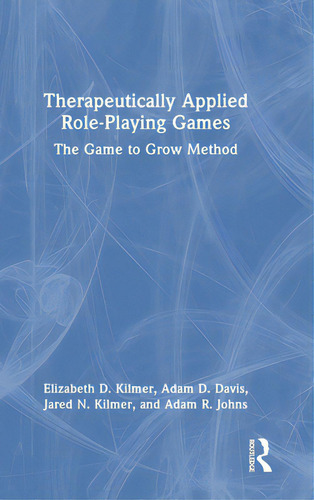 Therapeutically Applied Role-playing Games: The Game To Grow Method, De Kilmer, Elizabeth D.. Editorial Routledge, Tapa Dura En Inglés